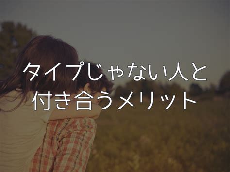 タイプ じゃ ない けど 付き合う|顔がタイプじゃない男性とのお付き合いの魅力とは？おすすめ.